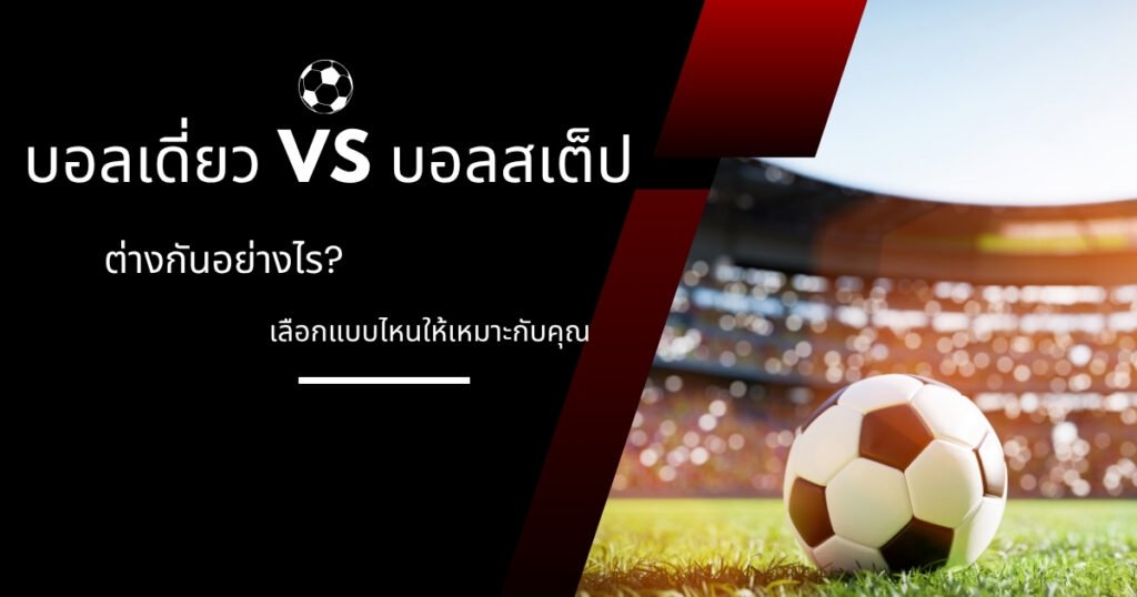 เปรียบเทียบระหว่างบอลเดี่ยว (Single Bet) และบอลสเต็ป (Mix Parlay)
